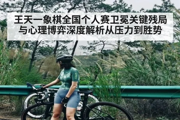 王天一象棋全国个人赛卫冕关键残局与心理博弈深度解析从压力到胜势