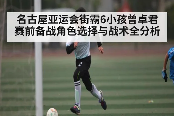 名古屋亚运会街霸6小孩曾卓君赛前备战角色选择与战术全分析
