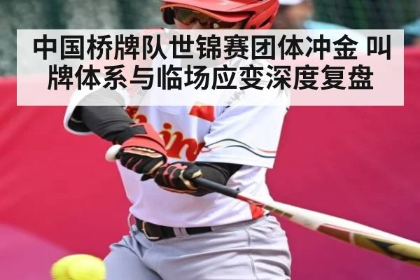 中国桥牌队世锦赛团体冲金 叫牌体系与临场应变深度复盘