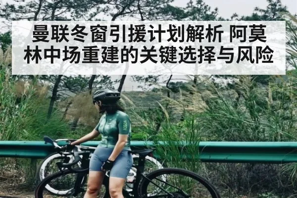 曼联冬窗引援计划解析 阿莫林中场重建的关键选择与风险