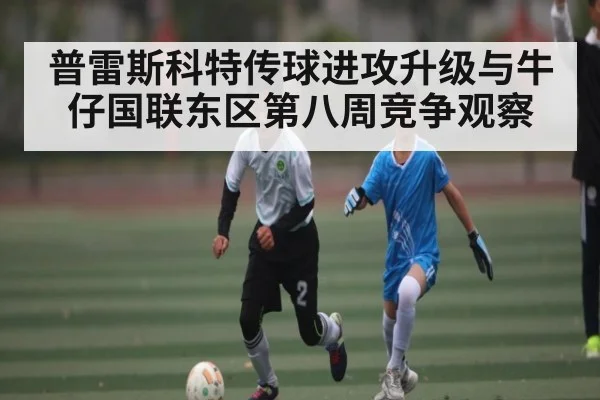 普雷斯科特传球进攻升级与牛仔国联东区第八周竞争观察
