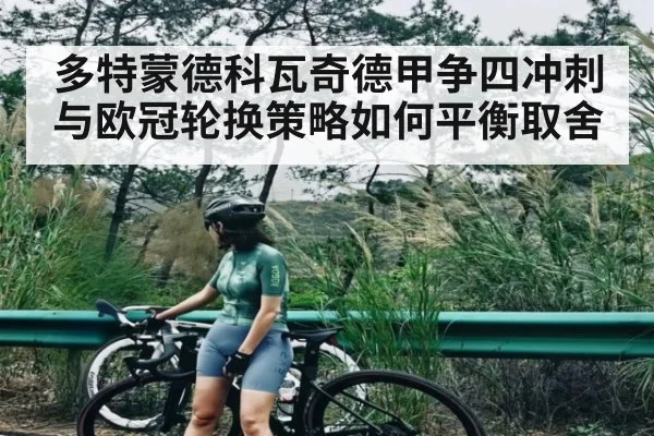 多特蒙德科瓦奇德甲争四冲刺与欧冠轮换策略如何平衡取舍